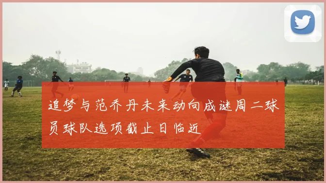 追梦与范乔丹未来动向成谜周二球员球队选项截止日临近