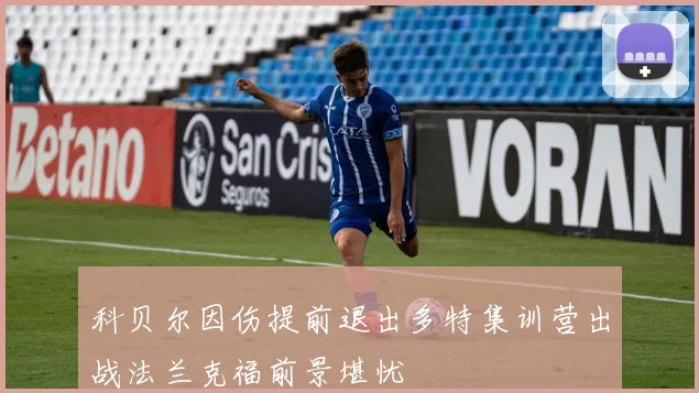 科贝尔因伤提前退出多特集训营出战法兰克福前景堪忧