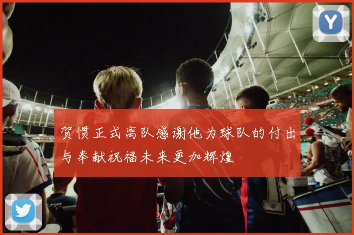 贺惯正式离队感谢他为球队的付出与奉献祝福未来更加辉煌