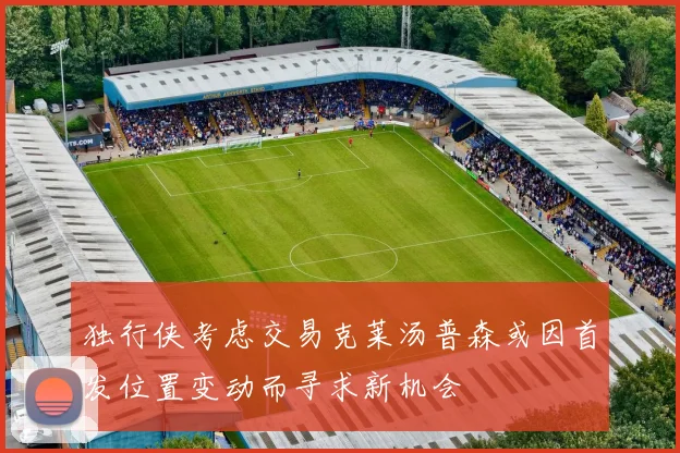 独行侠考虑交易克莱汤普森或因首发位置变动而寻求新机会