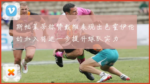 斯帕莱蒂称赞戴维表现出色霍伊伦的加入将进一步提升球队实力